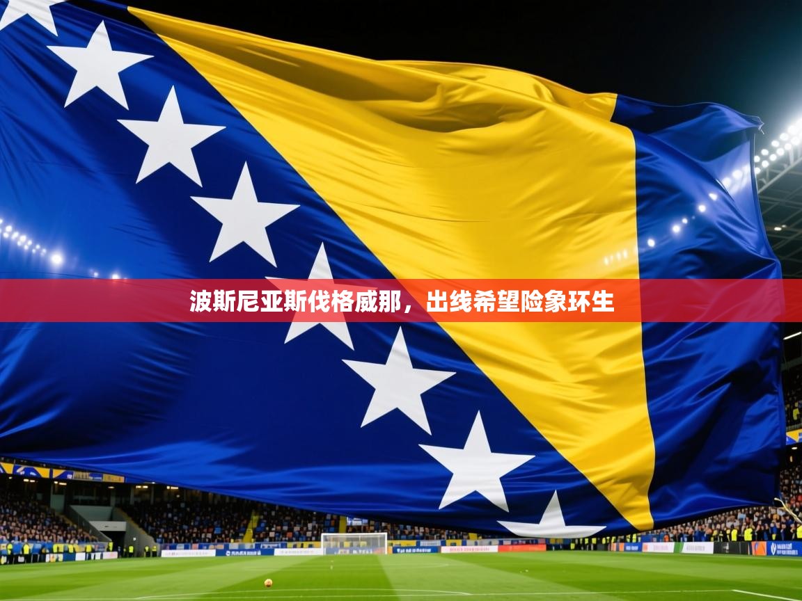 2025 欧宝体育平台介绍波斯尼亚斯伐格威那,出线希望险象环生  第2张