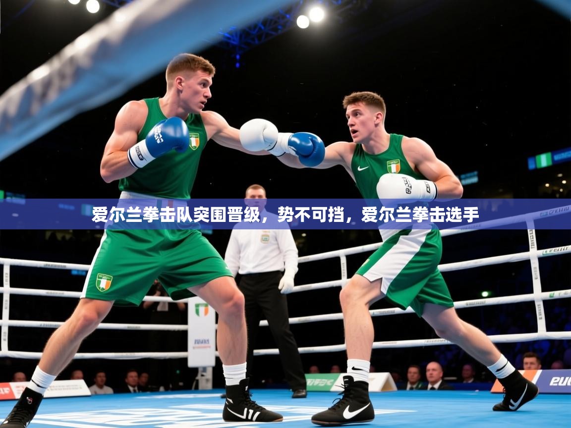 2025 欧宝体育官网爱尔兰拳击队突围晋级，势不可挡，爱尔兰拳击选手  第2张