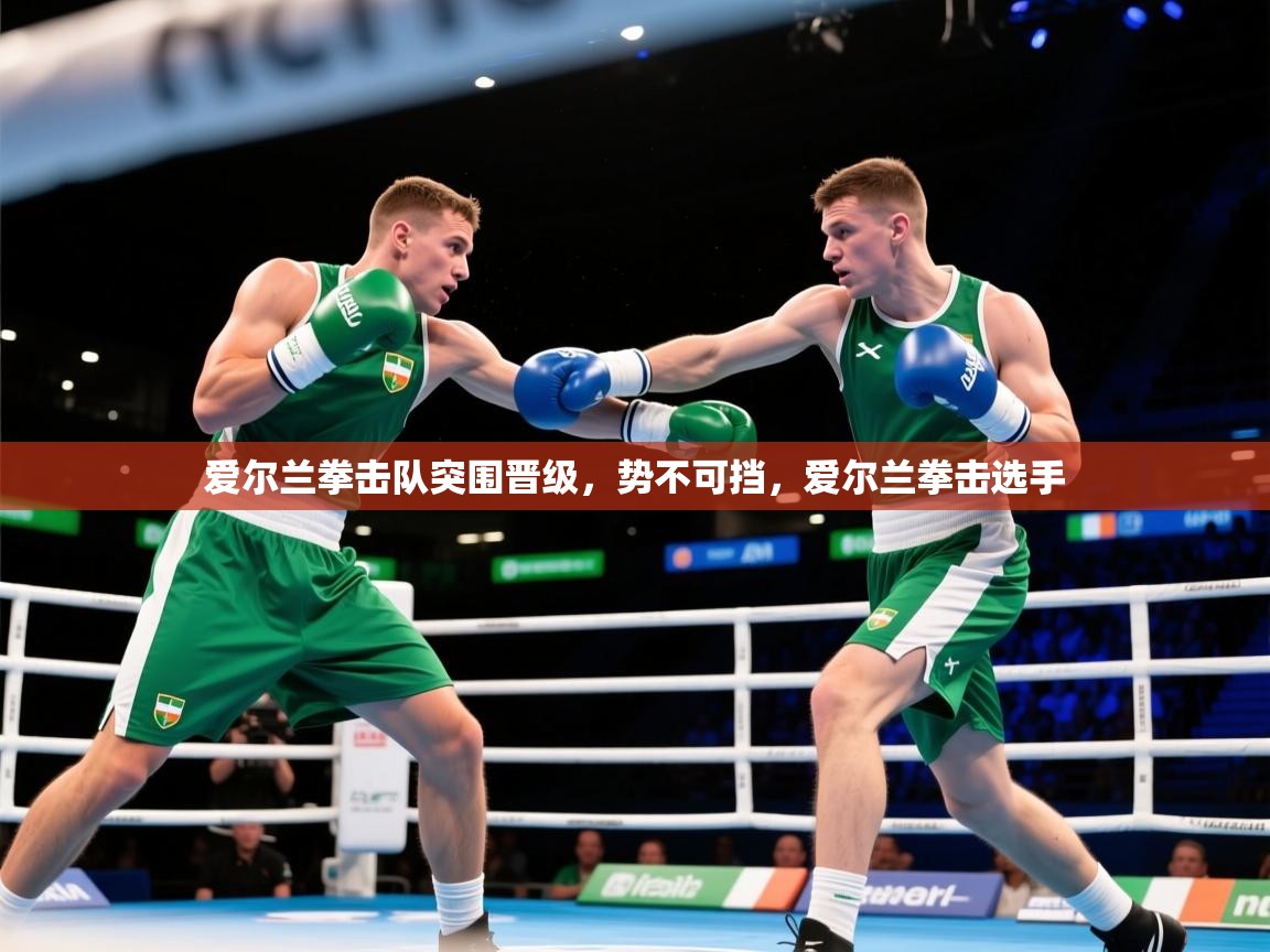 2025 欧宝体育官网爱尔兰拳击队突围晋级，势不可挡，爱尔兰拳击选手  第3张