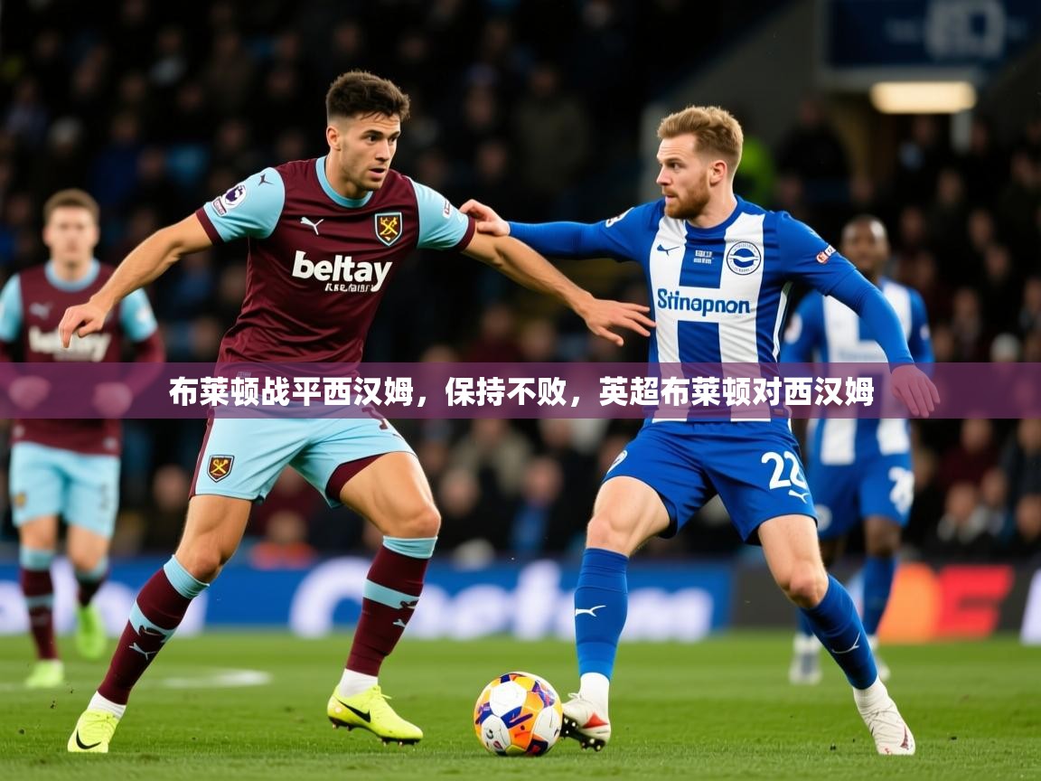 2025 欧宝体育平台优惠布莱顿战平西汉姆,保持不败,英超布莱顿对西汉姆 第1张