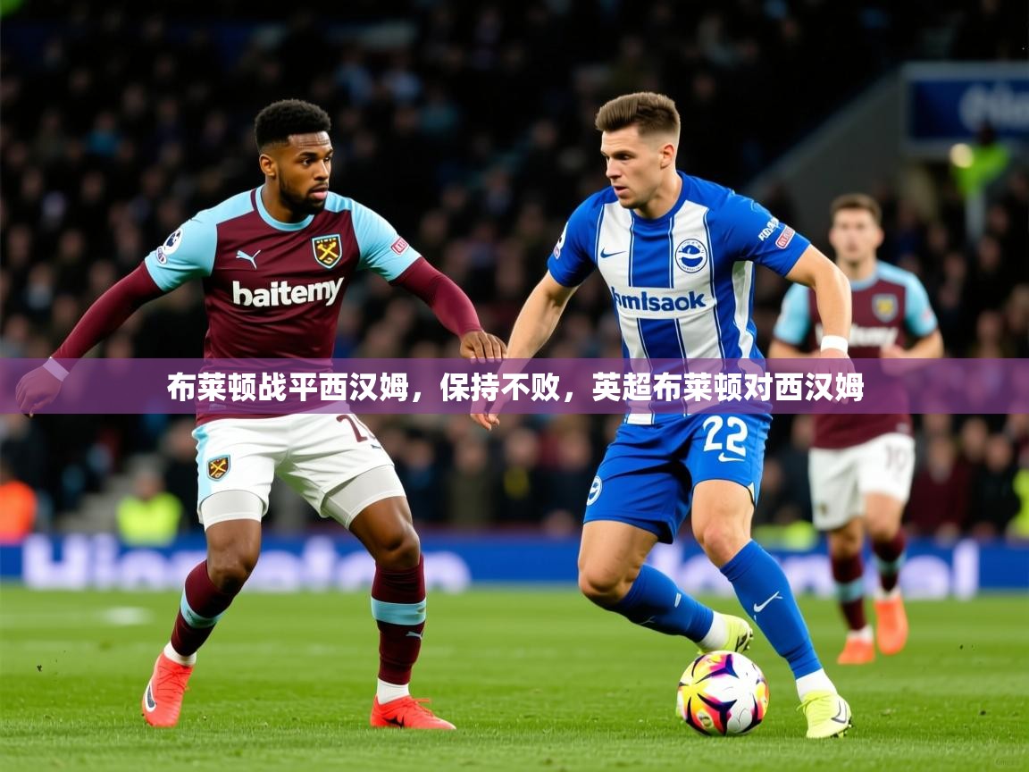 2025 欧宝体育平台优惠布莱顿战平西汉姆,保持不败,英超布莱顿对西汉姆 第4张