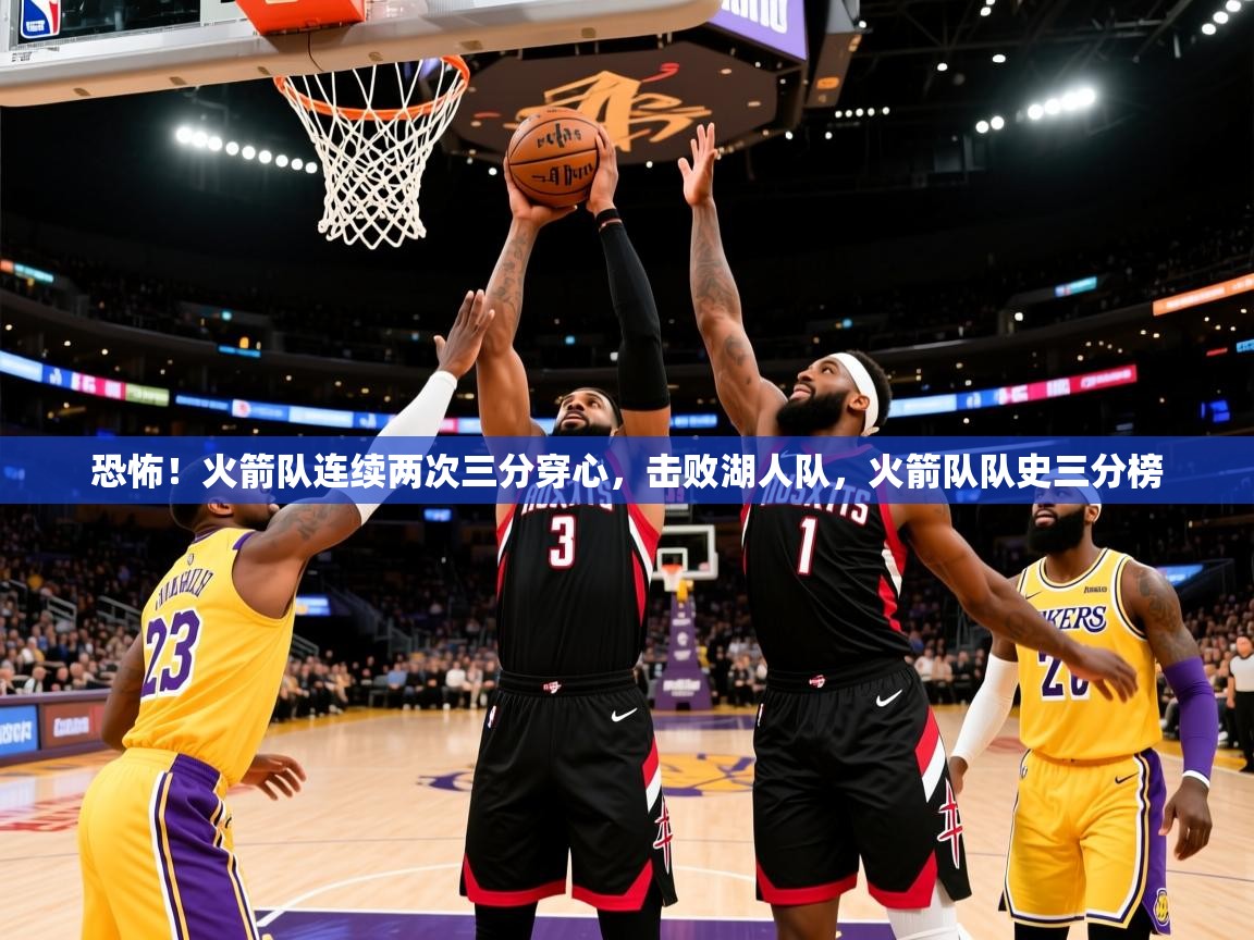 2025 欧宝体育app恐怖！火箭队连续两次三分穿心，击败湖人队，火箭队队史三分榜  第3张