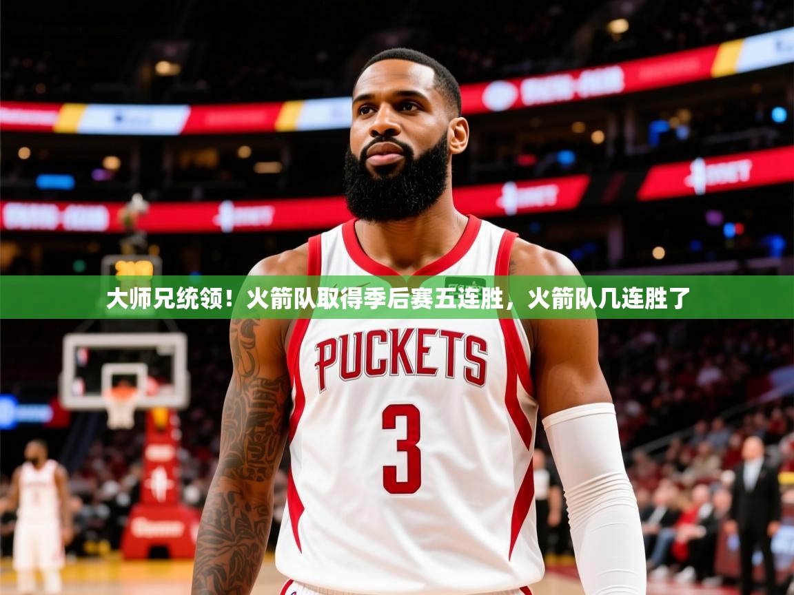 2025 欧宝体育下载大师兄统领！火箭队取得季后赛五连胜，火箭队几连胜了  第3张