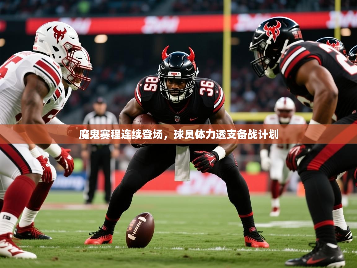 2025 欧宝体育官网魔鬼赛程连续登场,球员体力透支备战计划 第2张