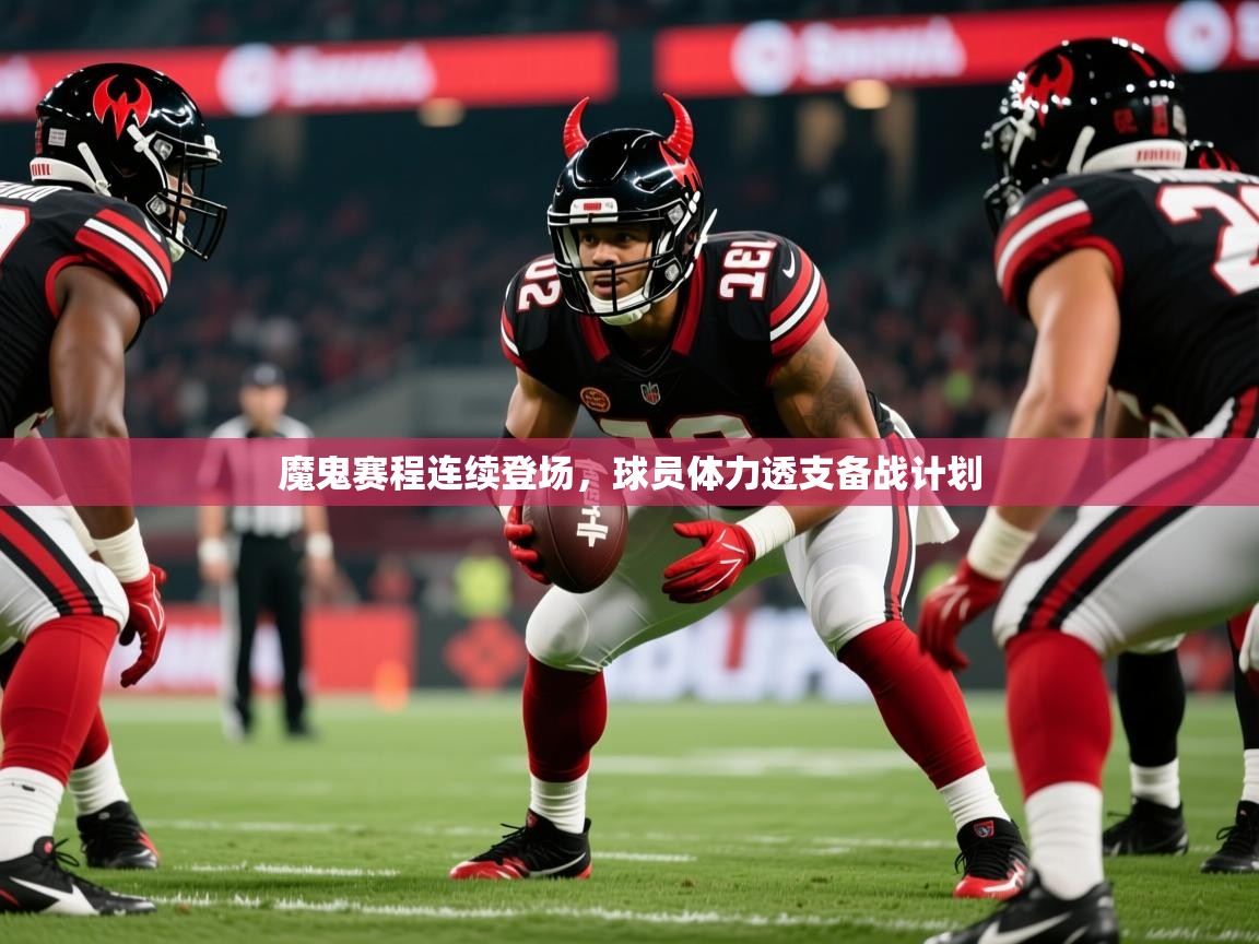 2025 欧宝体育官网魔鬼赛程连续登场,球员体力透支备战计划 第3张