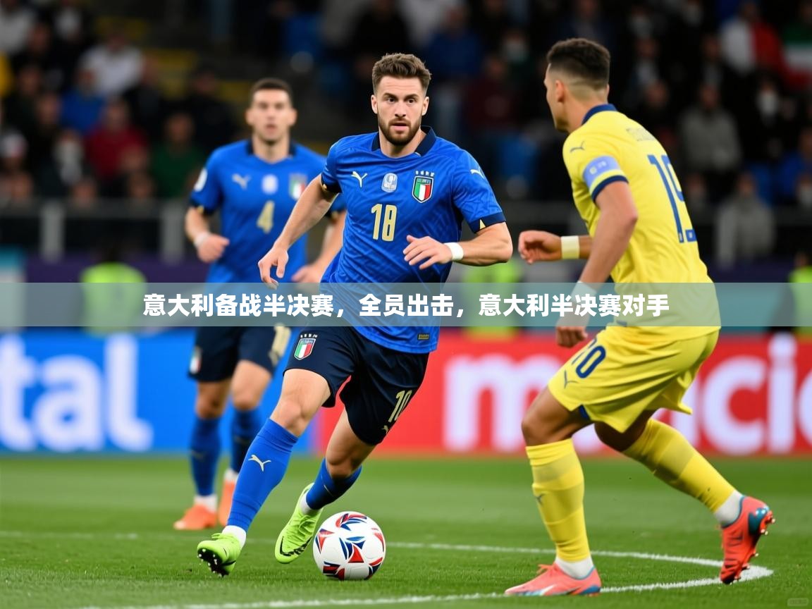 2025 欧宝体育下载意大利备战半决赛,全员出击,意大利半决赛对手 第1张