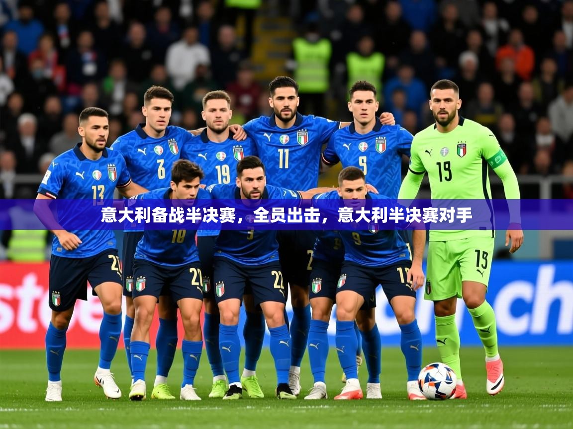 2025 欧宝体育下载意大利备战半决赛,全员出击,意大利半决赛对手 第2张