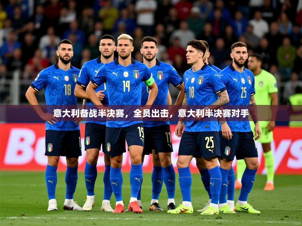 2025 欧宝体育下载意大利备战半决赛,全员出击,意大利半决赛对手 第3张