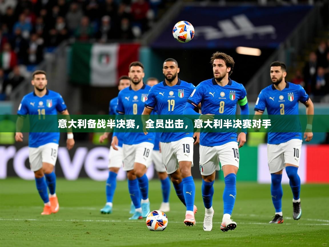 2025 欧宝体育下载意大利备战半决赛,全员出击,意大利半决赛对手 第4张