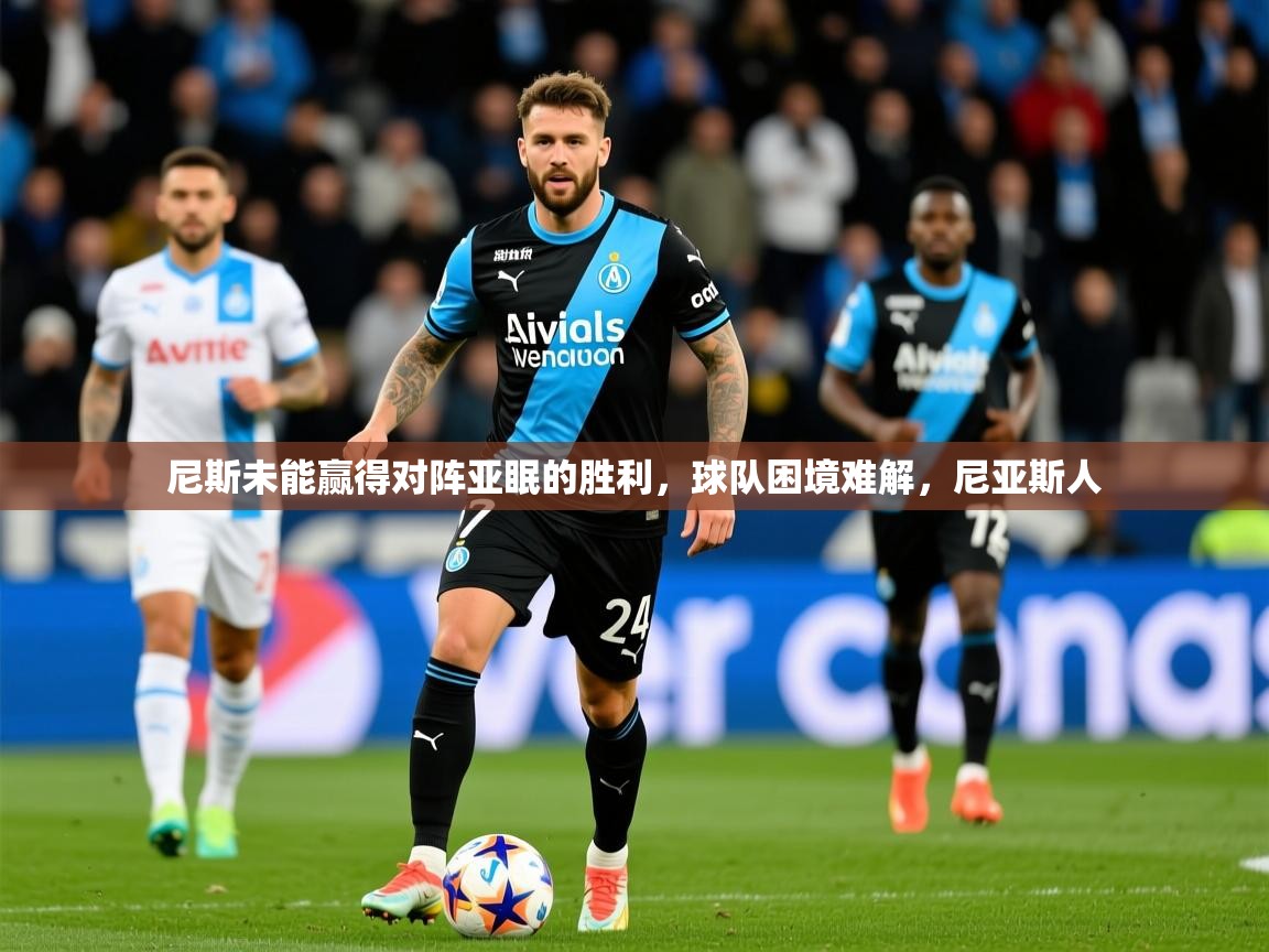 2025 欧宝体育尼斯未能赢得对阵亚眠的胜利,球队困境难解,尼亚斯人 第1张