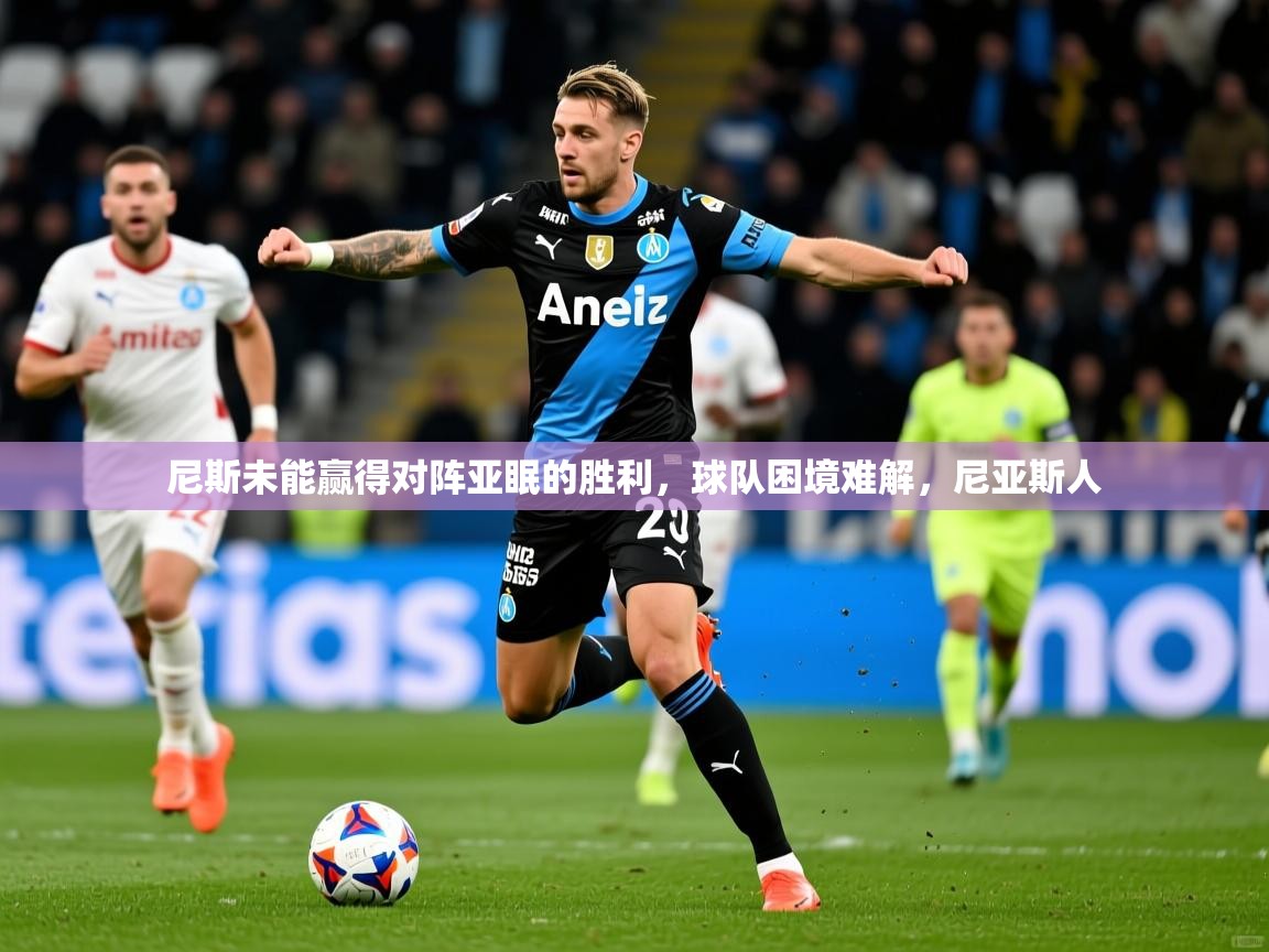 2025 欧宝体育尼斯未能赢得对阵亚眠的胜利,球队困境难解,尼亚斯人 第3张