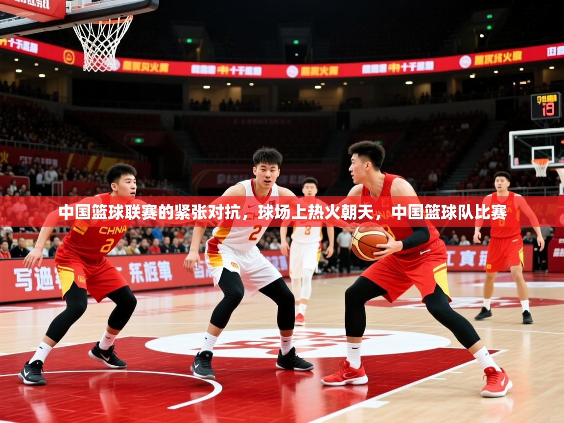 2025 欧宝体育中国篮球联赛的紧张对抗，球场上热火朝天，中国篮球队比赛  第4张