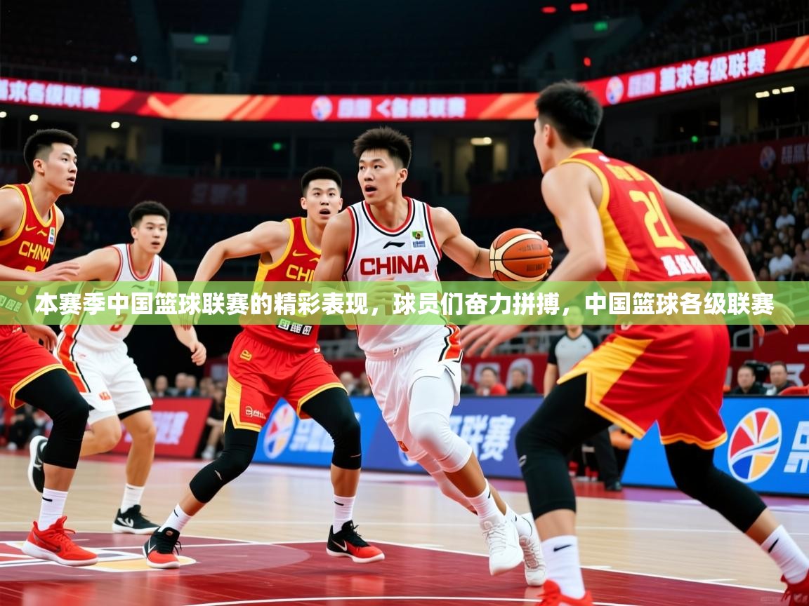 2025 欧宝体育平台介绍本赛季中国篮球联赛的精彩表现，球员们奋力拼搏，中国篮球各级联赛  第2张