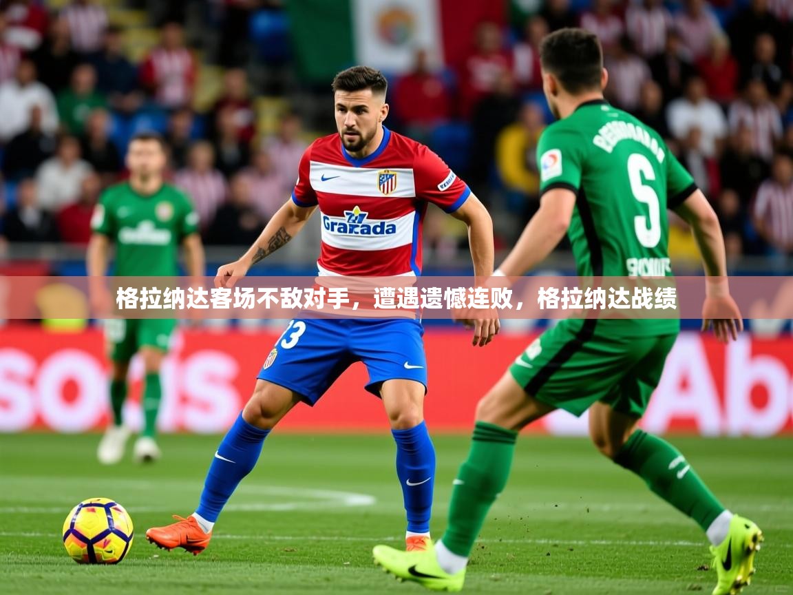 2025 欧宝体育平台官网格拉纳达客场不敌对手，遭遇遗憾连败，格拉纳达战绩  第2张