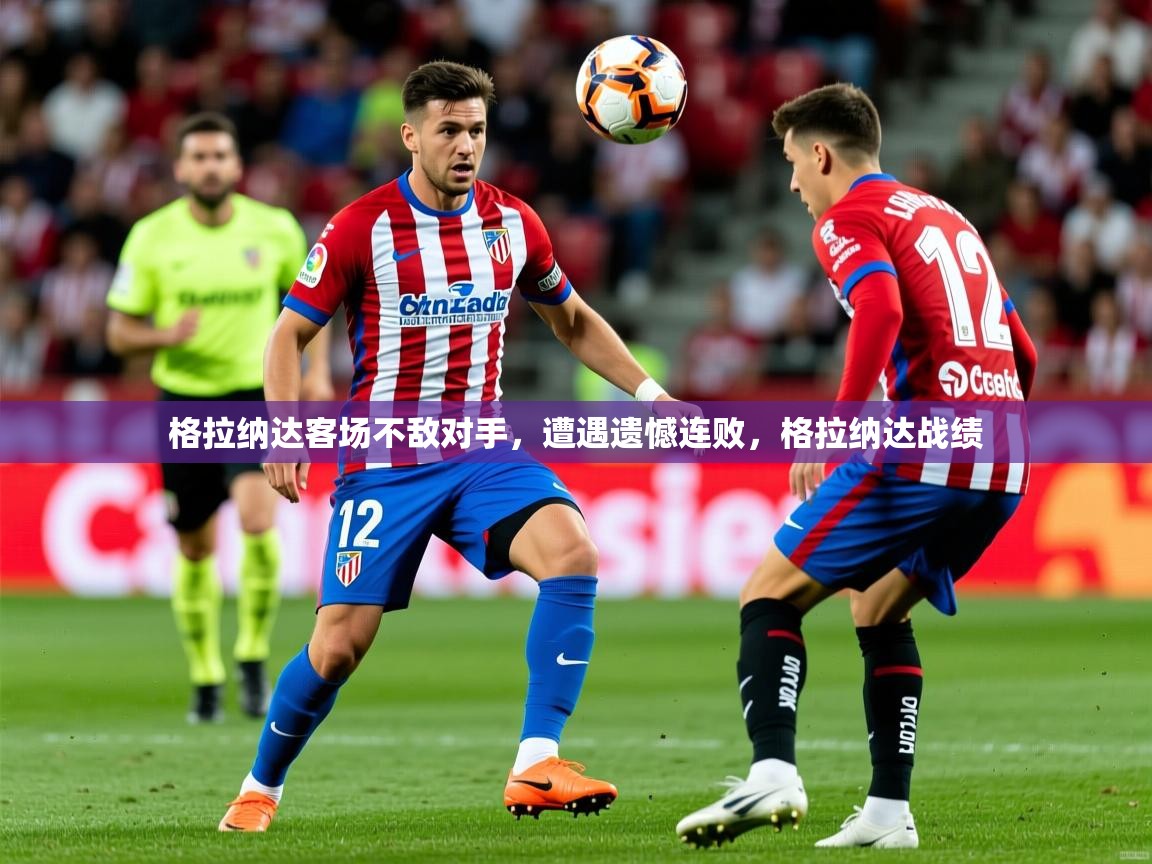 2025 欧宝体育平台官网格拉纳达客场不敌对手，遭遇遗憾连败，格拉纳达战绩  第3张