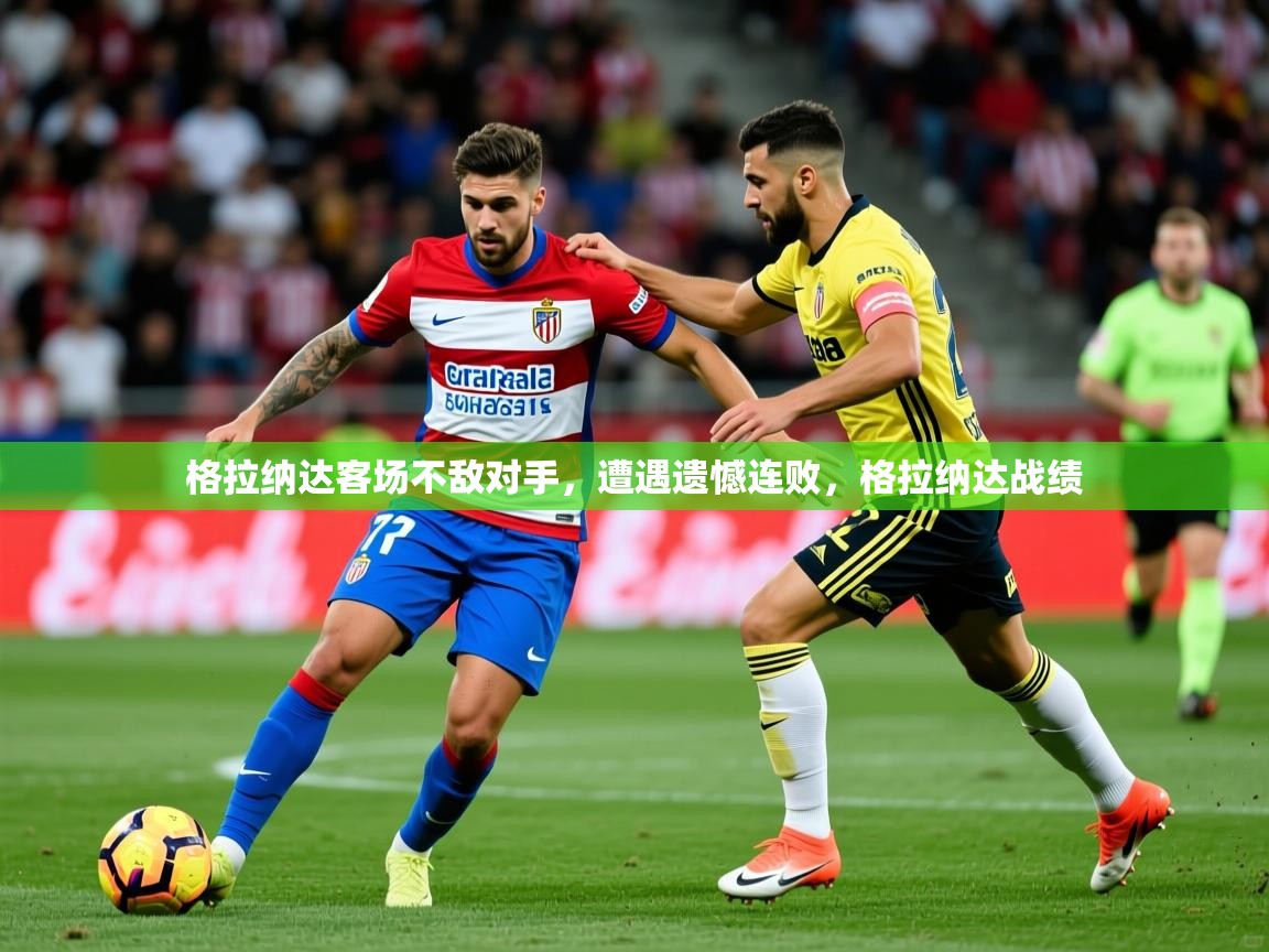 2025 欧宝体育平台官网格拉纳达客场不敌对手，遭遇遗憾连败，格拉纳达战绩  第4张