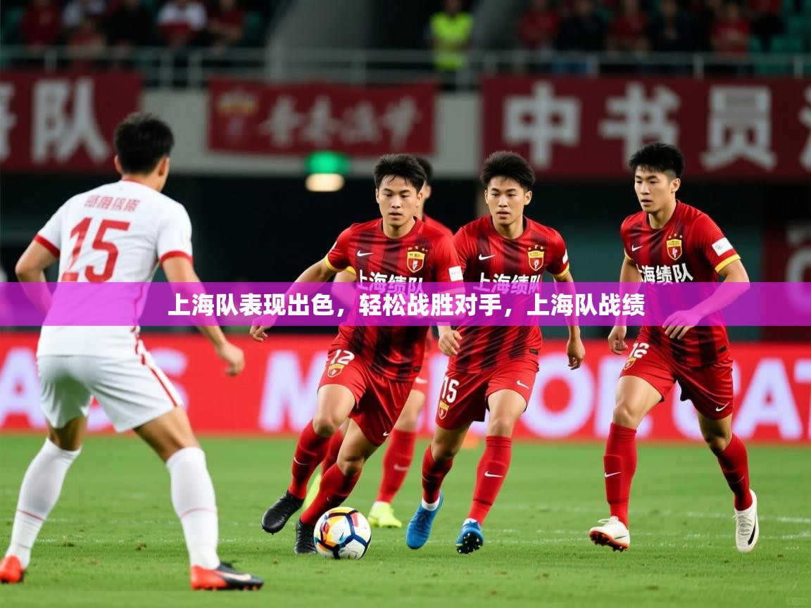 2025 欧宝体育平台优惠上海队表现出色，轻松战胜对手，上海队战绩  第2张
