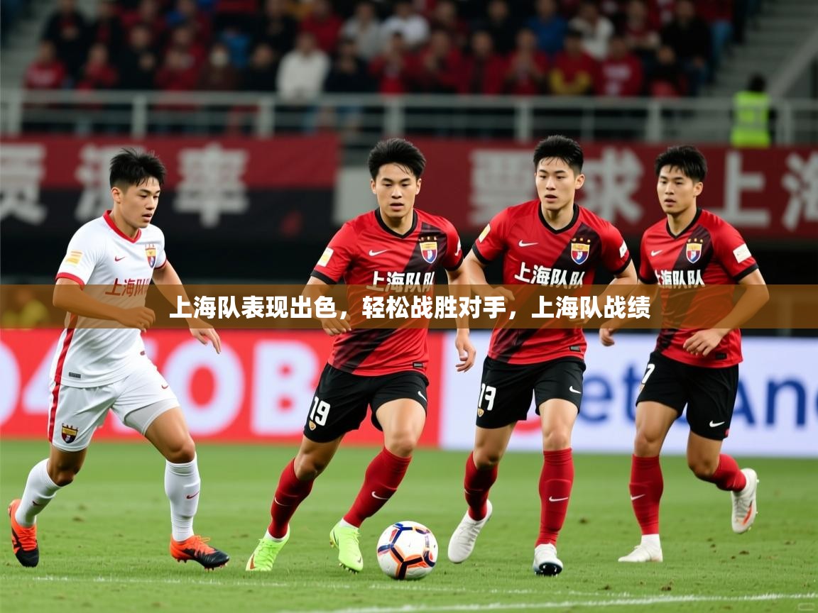 2025 欧宝体育平台优惠上海队表现出色，轻松战胜对手，上海队战绩  第3张