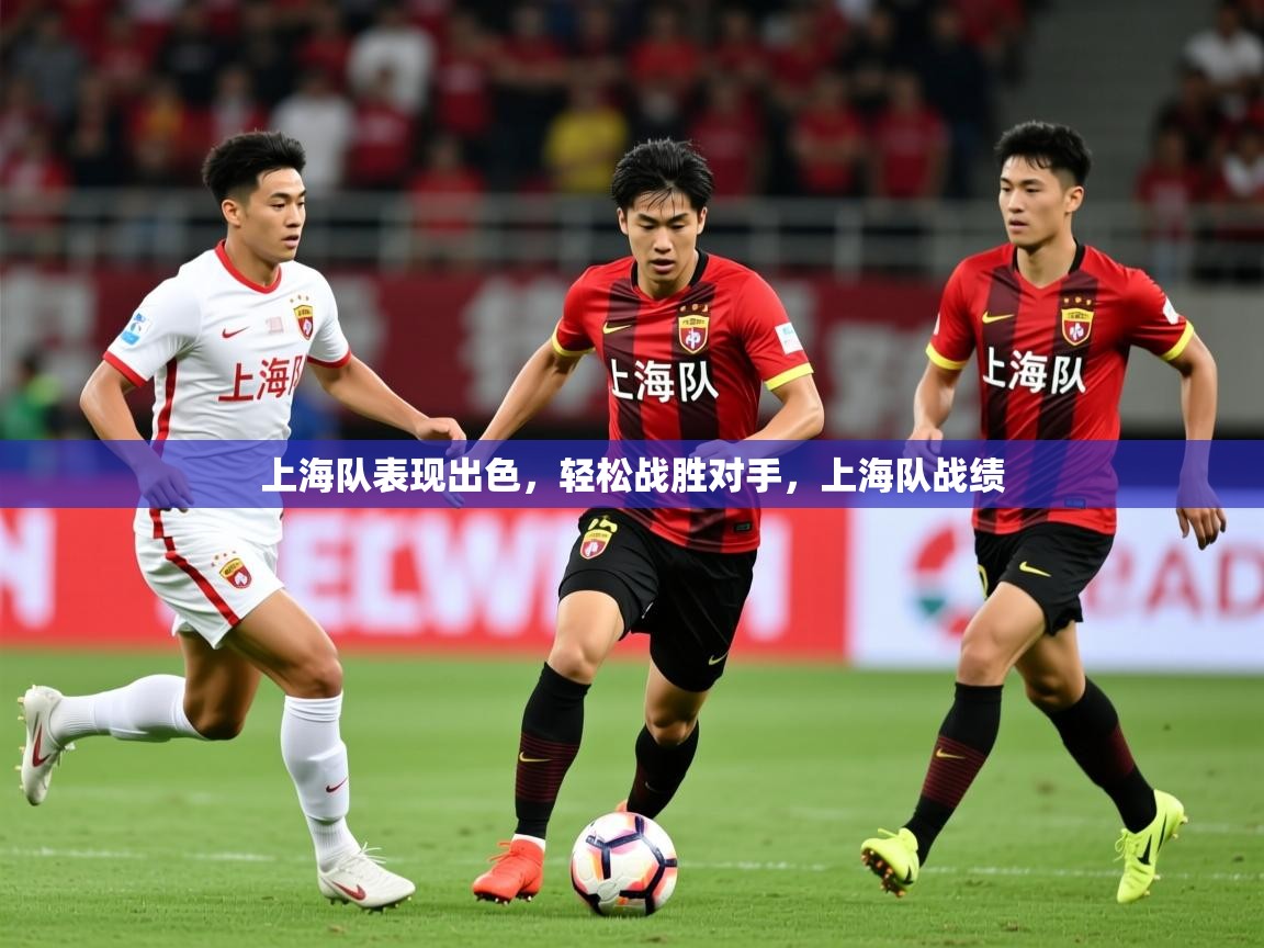 2025 欧宝体育平台优惠上海队表现出色，轻松战胜对手，上海队战绩  第4张
