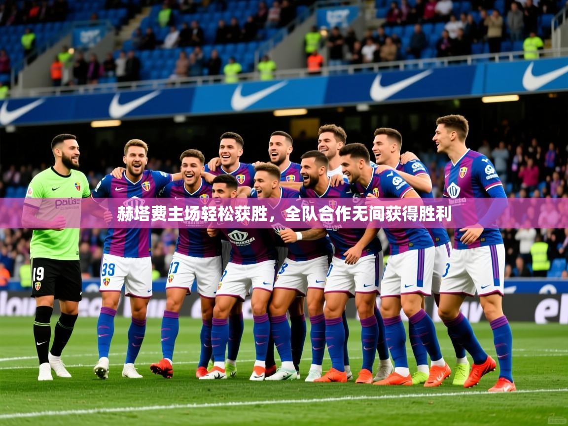 2025 欧宝体育官网赫塔费主场轻松获胜,全队合作无间获得胜利 第4张