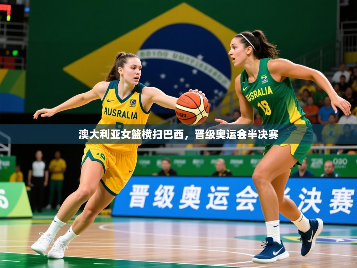 2025 欧宝体育平台介绍澳大利亚女篮横扫巴西,晋级奥运会半决赛 第1张