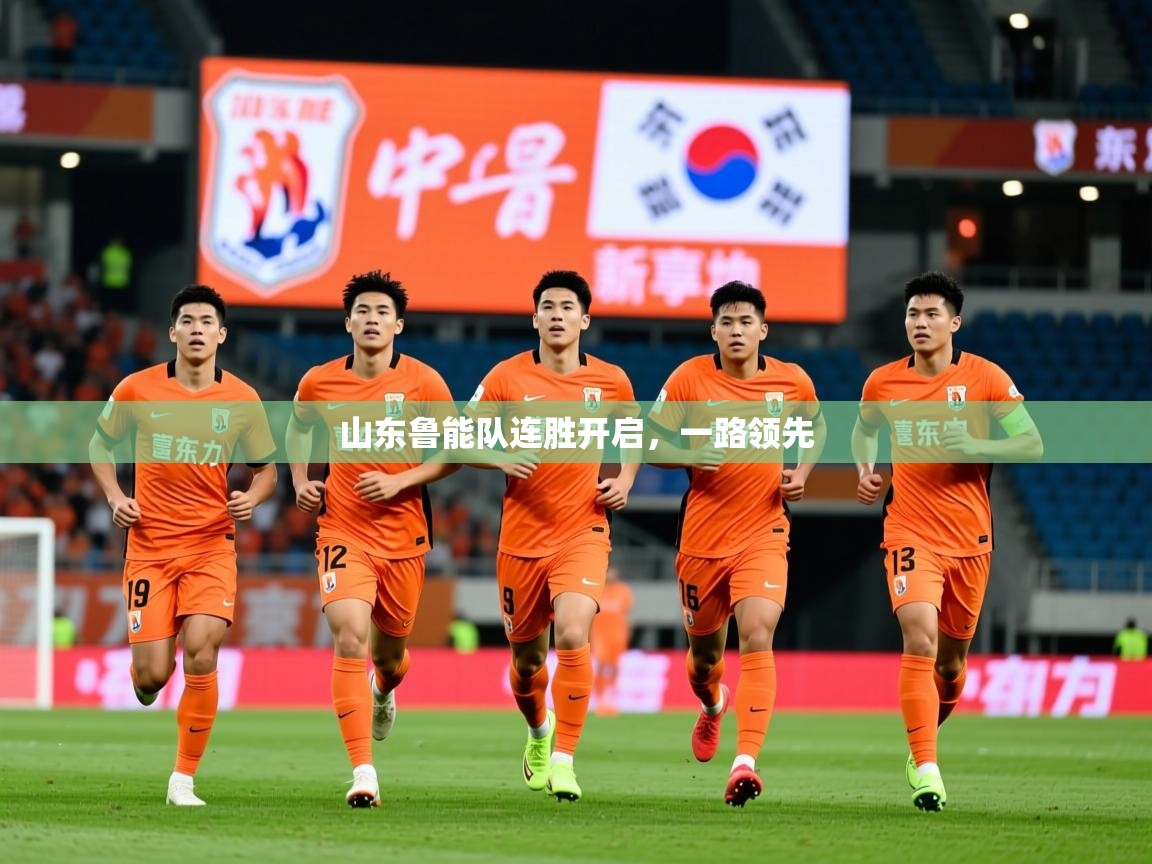2025 欧宝体育平台优惠山东鲁能队连胜开启,一路领先 第1张