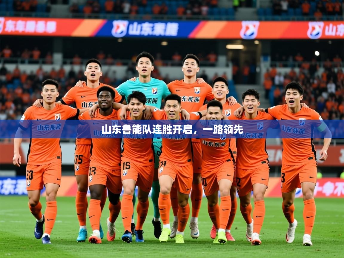 2025 欧宝体育平台优惠山东鲁能队连胜开启,一路领先 第3张