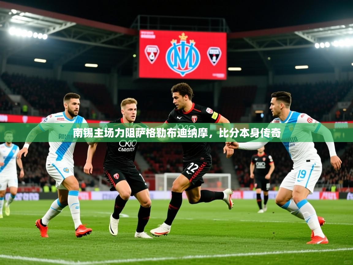 2025 欧宝体育下载南锡主场力阻萨格勒布迪纳摩,比分本身传奇 第3张