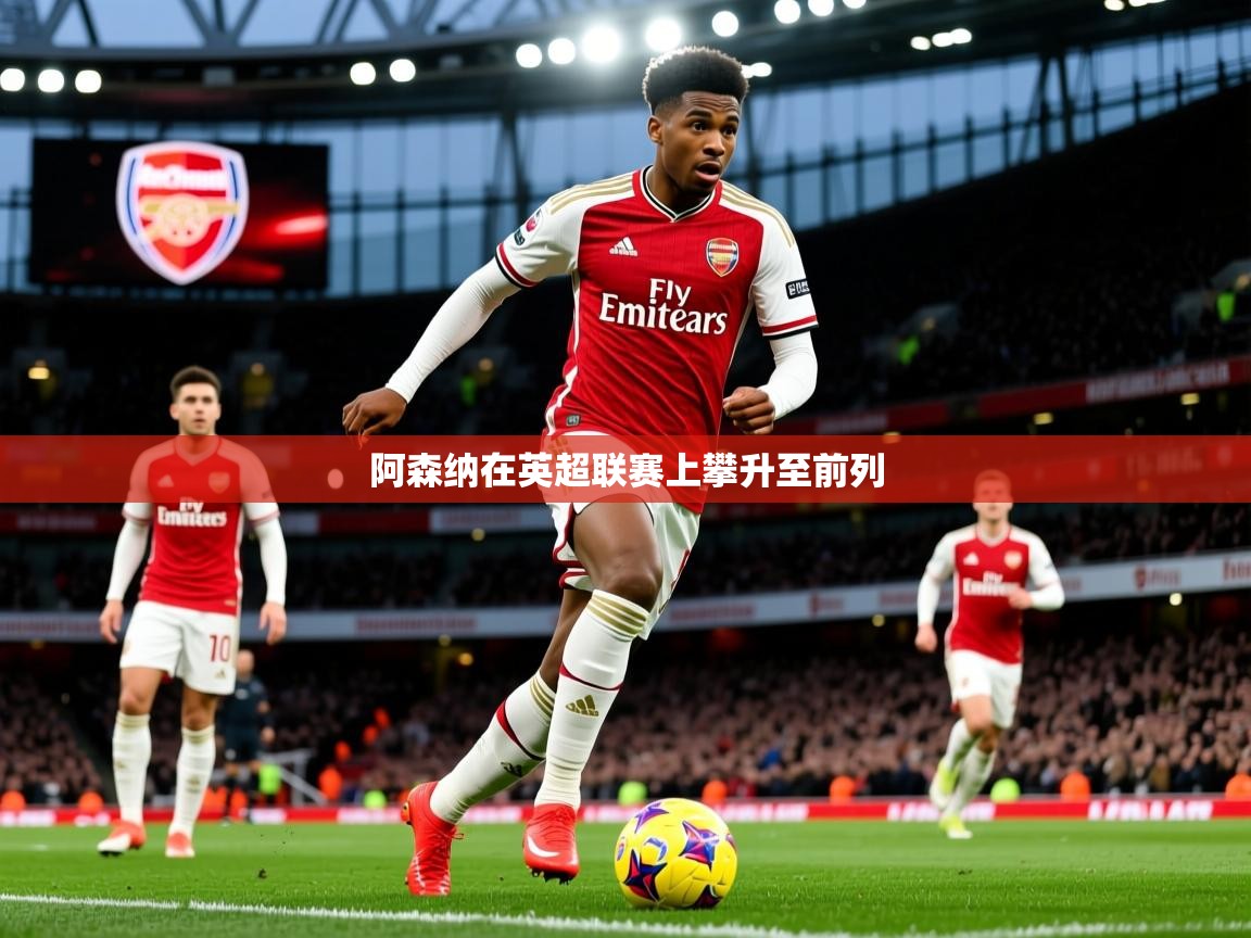 2025 欧宝体育平台优惠阿森纳在英超联赛上攀升至前列  第2张