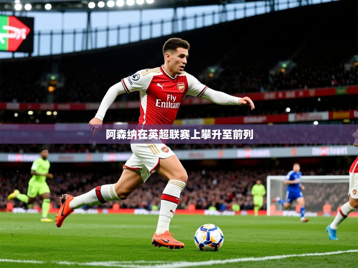 2025 欧宝体育平台优惠阿森纳在英超联赛上攀升至前列  第4张