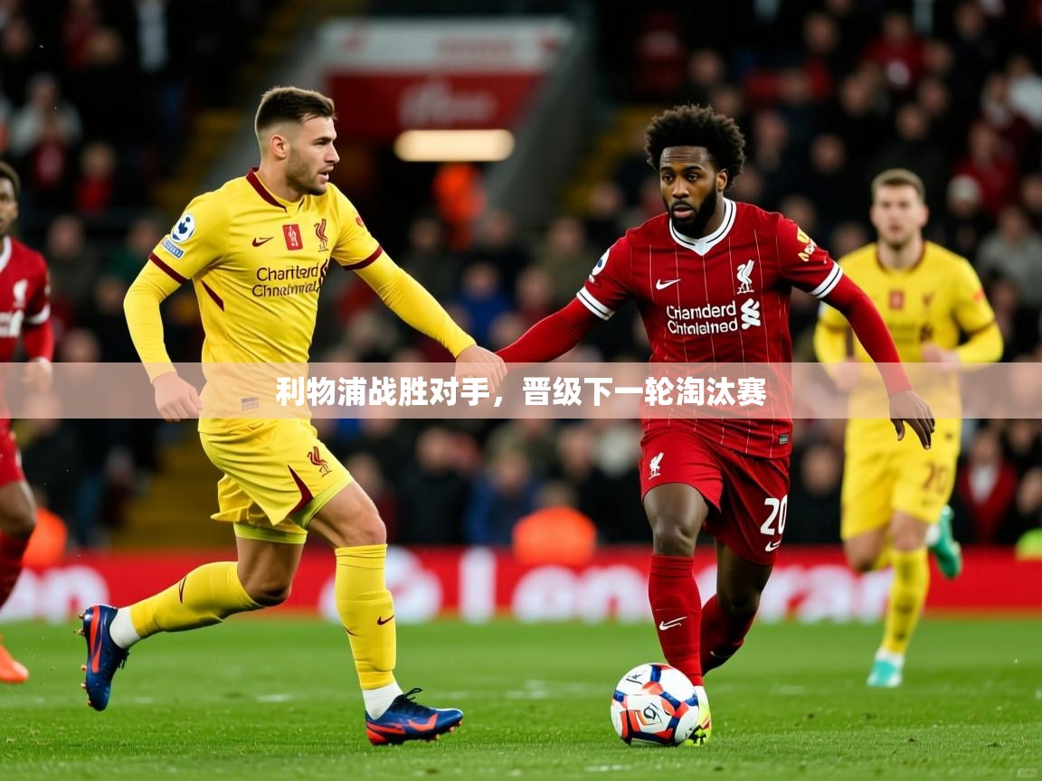 2025 欧宝体育平台官网利物浦战胜对手，晋级下一轮淘汰赛  第2张