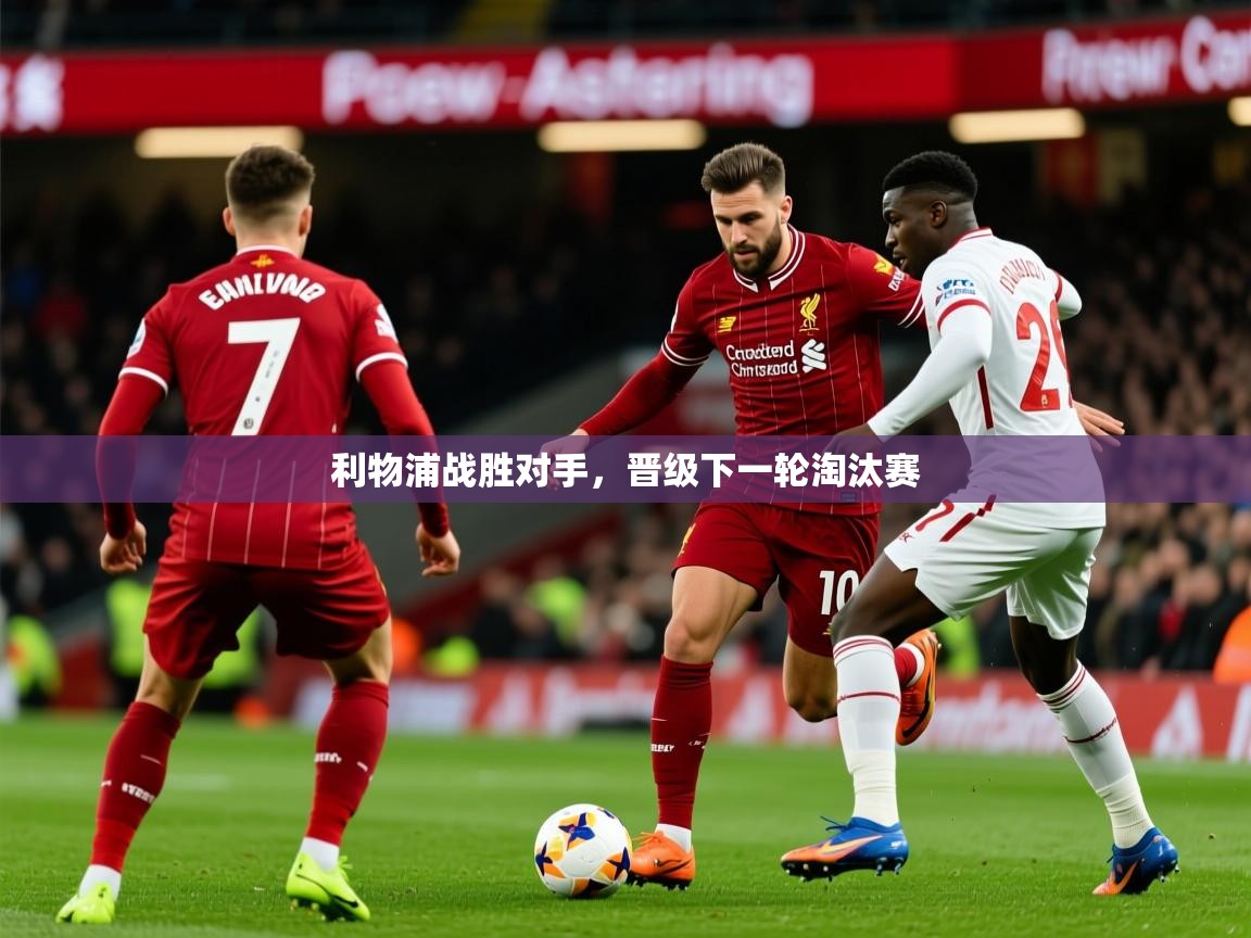 2025 欧宝体育平台官网利物浦战胜对手，晋级下一轮淘汰赛  第1张
