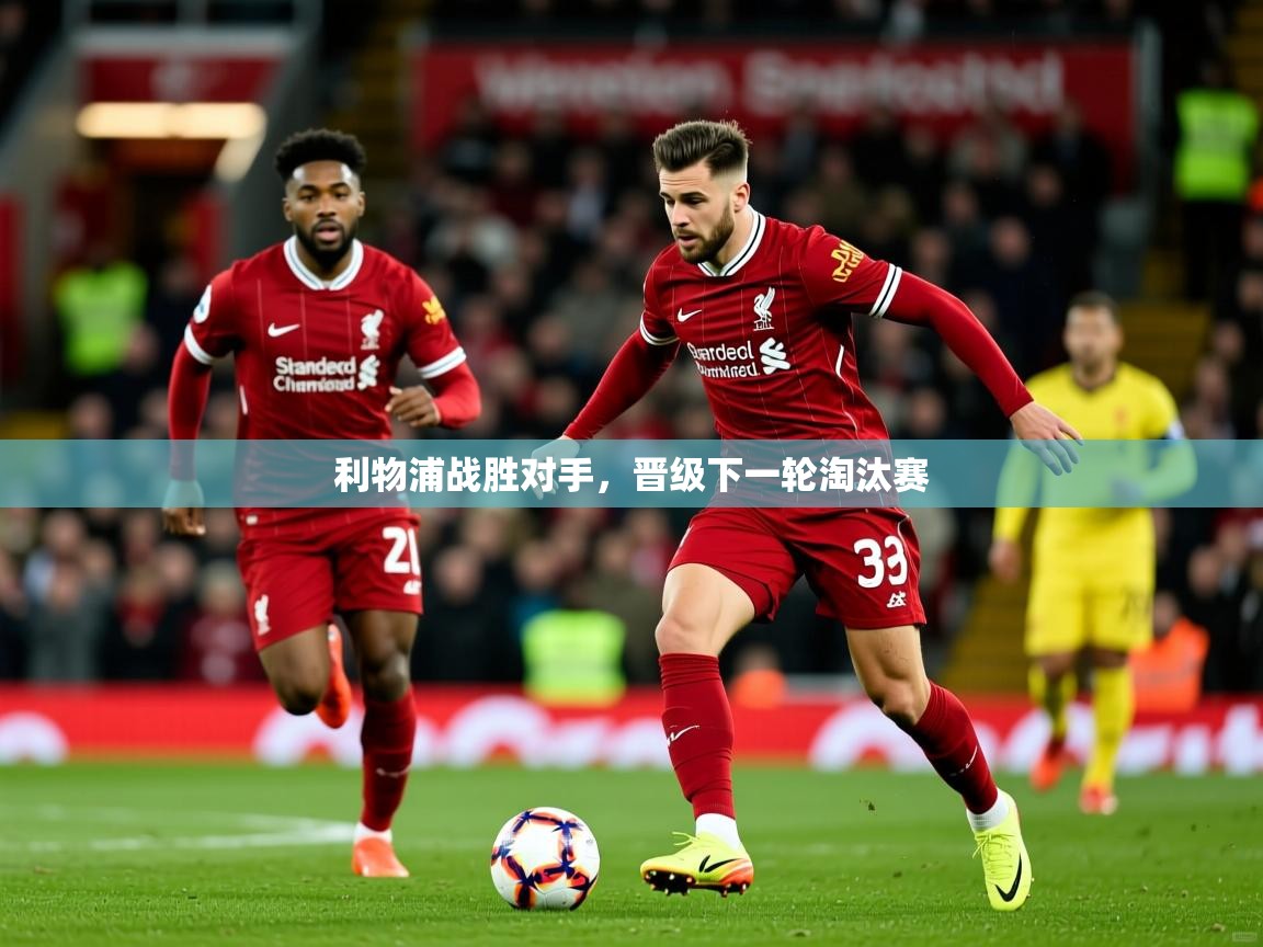2025 欧宝体育平台官网利物浦战胜对手，晋级下一轮淘汰赛  第3张