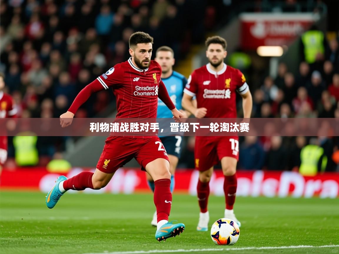 2025 欧宝体育平台官网利物浦战胜对手，晋级下一轮淘汰赛  第4张