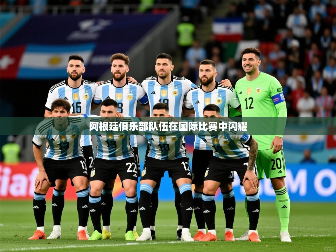 2025 欧宝体育平台官网阿根廷俱乐部队伍在国际比赛中闪耀 第3张