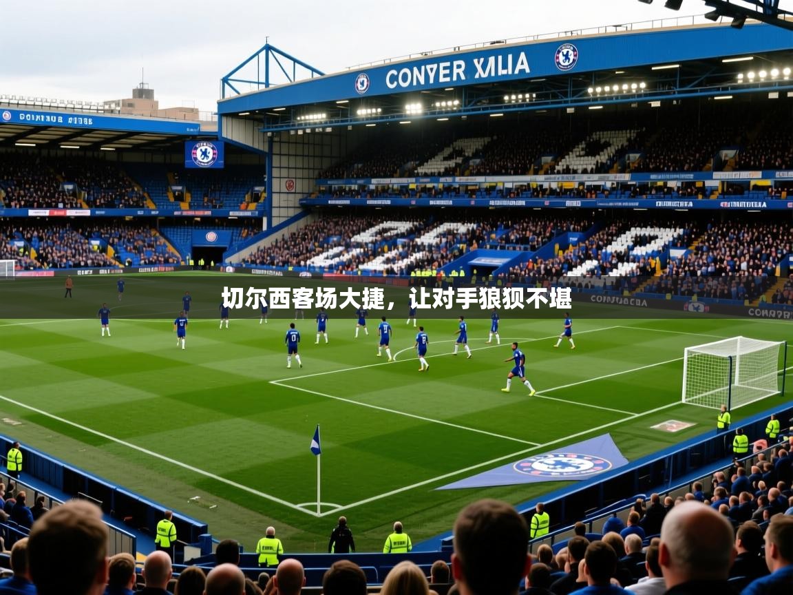 2025 欧宝体育切尔西客场大捷，让对手狼狈不堪  第2张