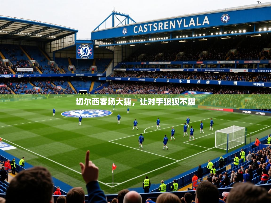 2025 欧宝体育切尔西客场大捷，让对手狼狈不堪  第4张