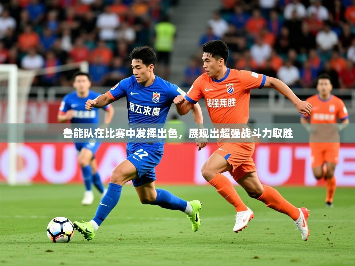 2025 欧宝体育平台介绍鲁能队在比赛中发挥出色，展现出超强战斗力取胜  第1张