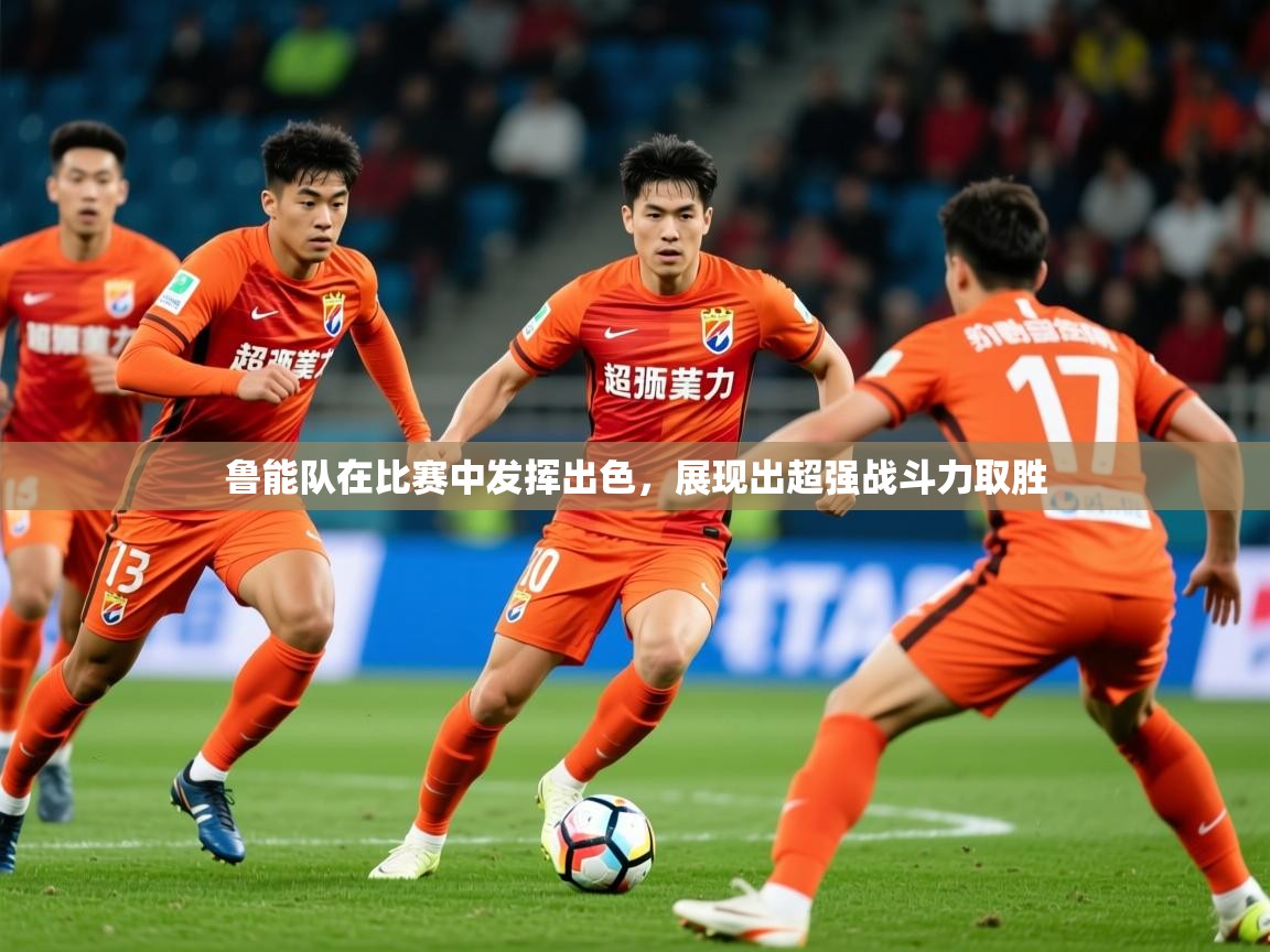 2025 欧宝体育平台介绍鲁能队在比赛中发挥出色，展现出超强战斗力取胜  第2张