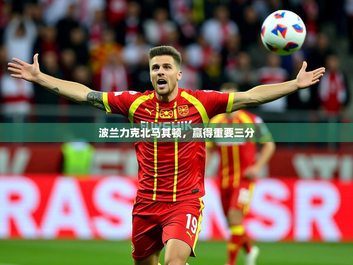 2026 欧宝体育下载波兰力克北马其顿,赢得重要三分 第2张