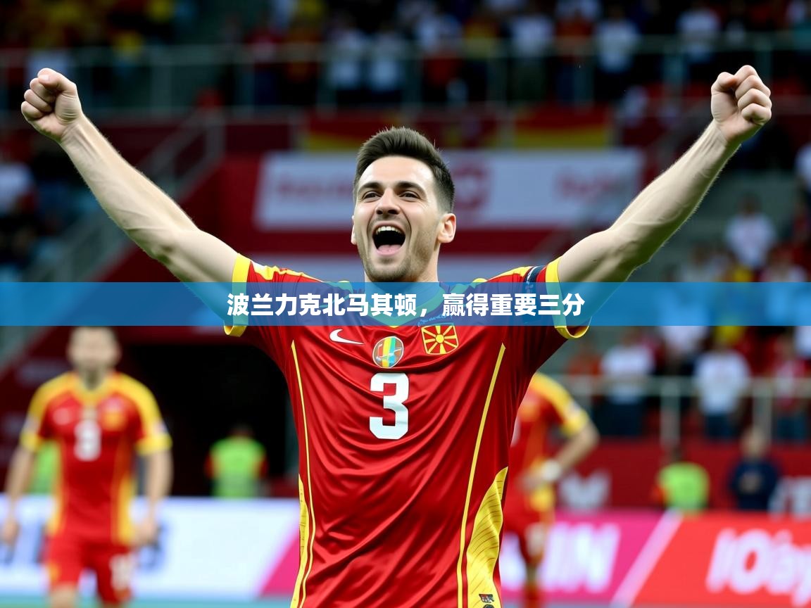 2026 欧宝体育下载波兰力克北马其顿,赢得重要三分 第3张
