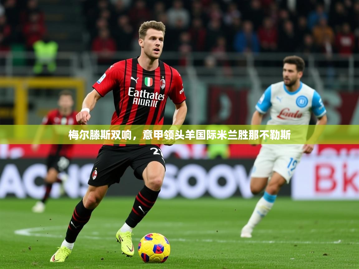 2026 欧宝体育平台优惠梅尔滕斯双响，意甲领头羊国际米兰胜那不勒斯  第1张