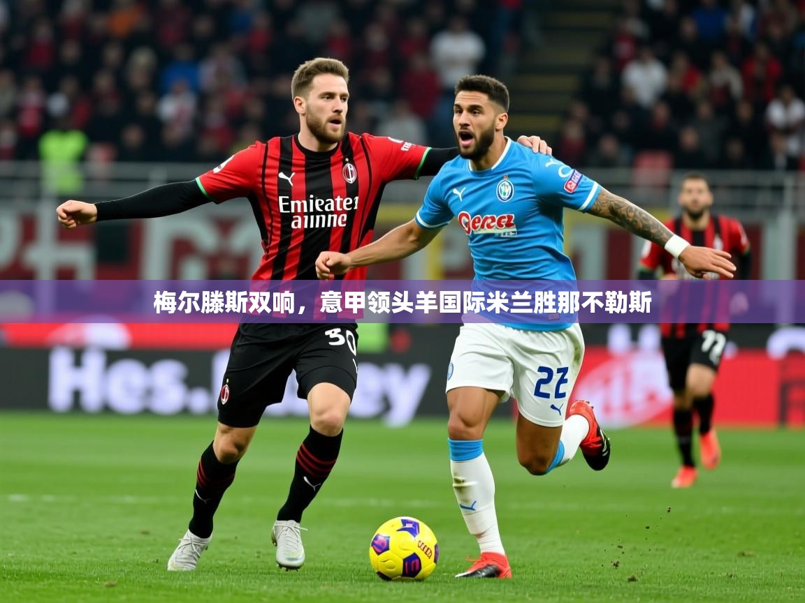 2026 欧宝体育平台优惠梅尔滕斯双响，意甲领头羊国际米兰胜那不勒斯  第2张
