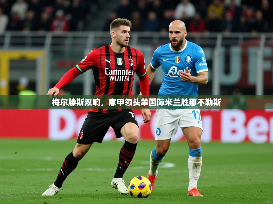 2026 欧宝体育平台优惠梅尔滕斯双响，意甲领头羊国际米兰胜那不勒斯  第3张