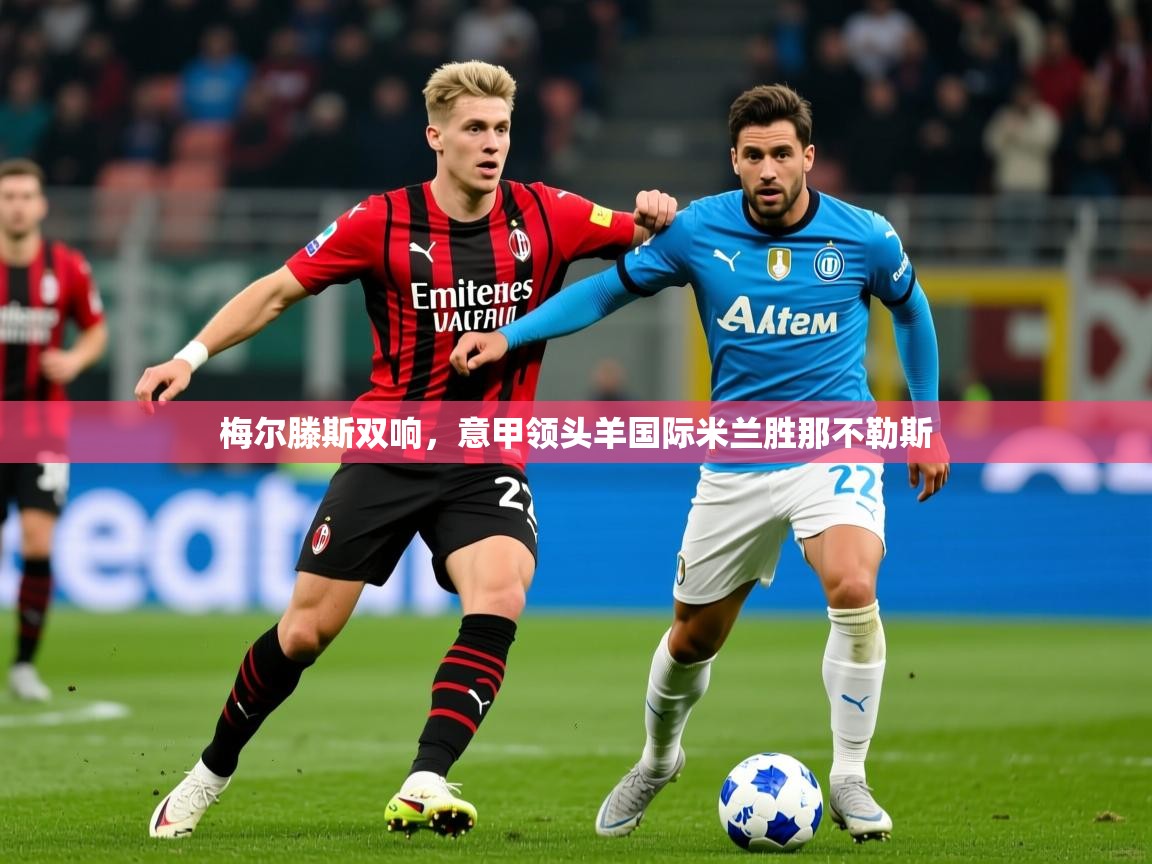 2026 欧宝体育平台优惠梅尔滕斯双响，意甲领头羊国际米兰胜那不勒斯  第4张