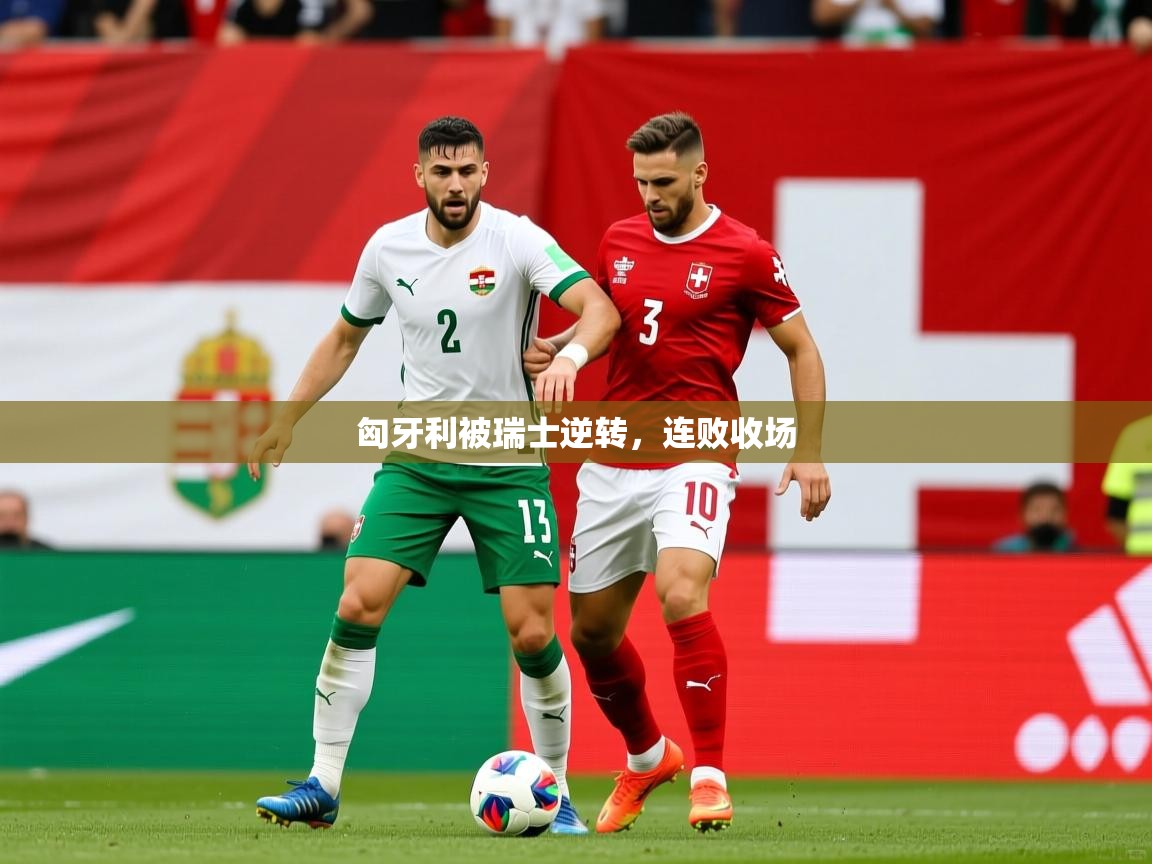 2026 欧宝体育app匈牙利被瑞士逆转，连败收场  第4张