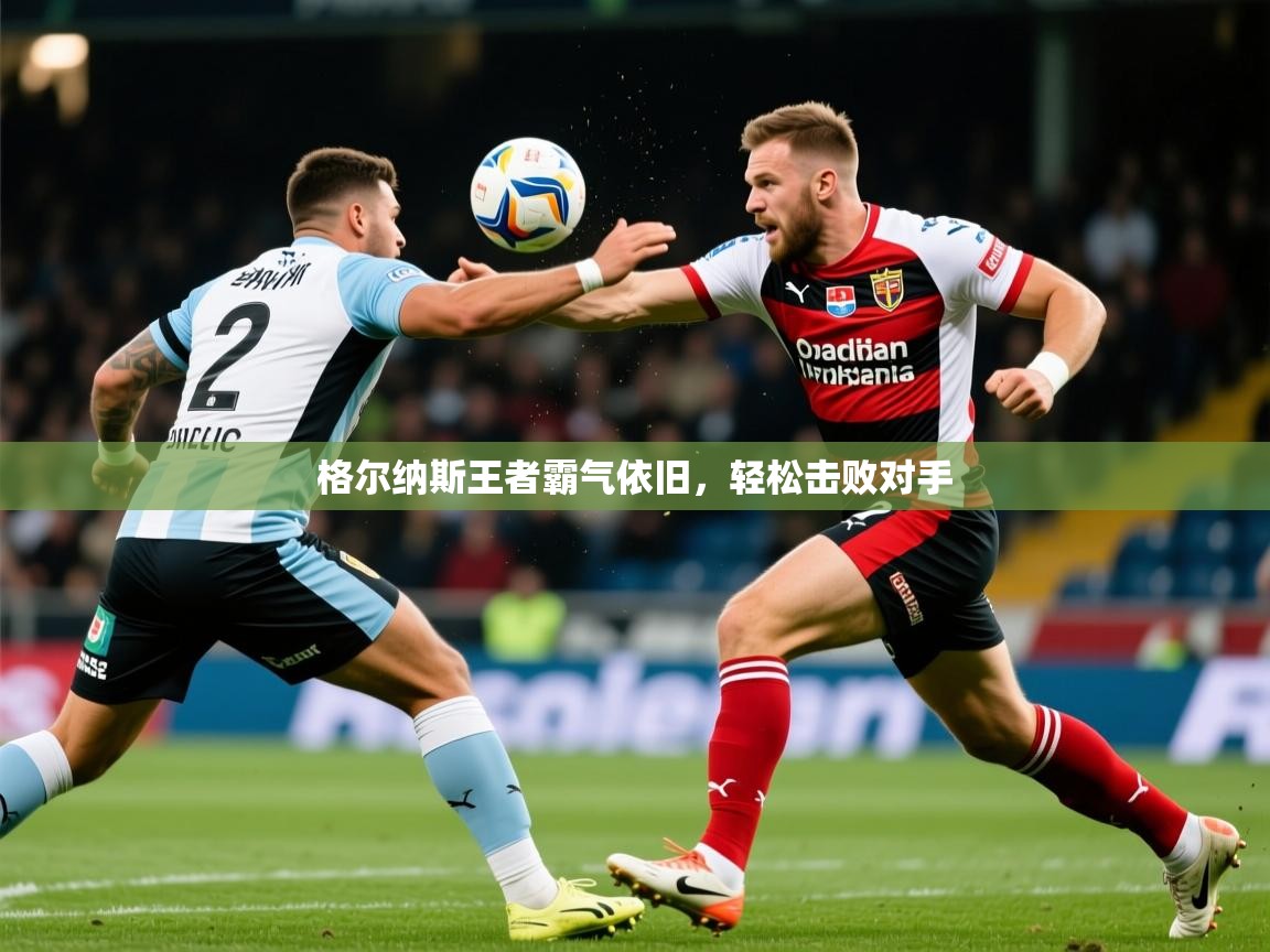 2026 欧宝体育平台介绍格尔纳斯王者霸气依旧,轻松击败对手 第1张
