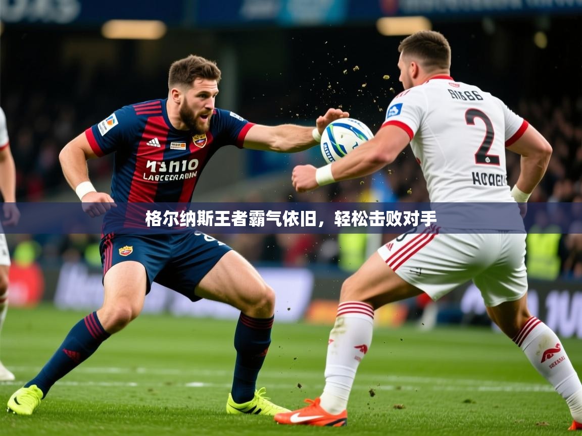 2026 欧宝体育平台介绍格尔纳斯王者霸气依旧,轻松击败对手 第4张