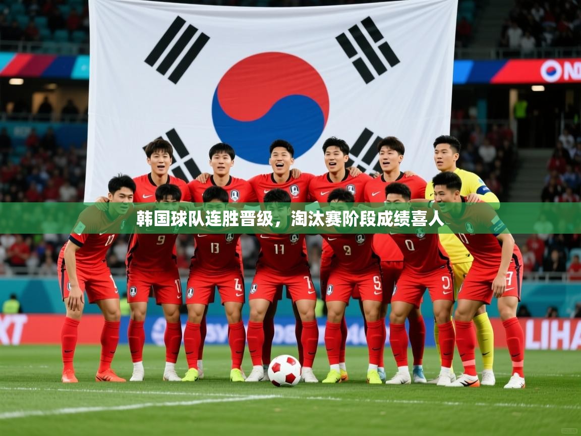 2026 欧宝体育韩国球队连胜晋级，淘汰赛阶段成绩喜人  第2张