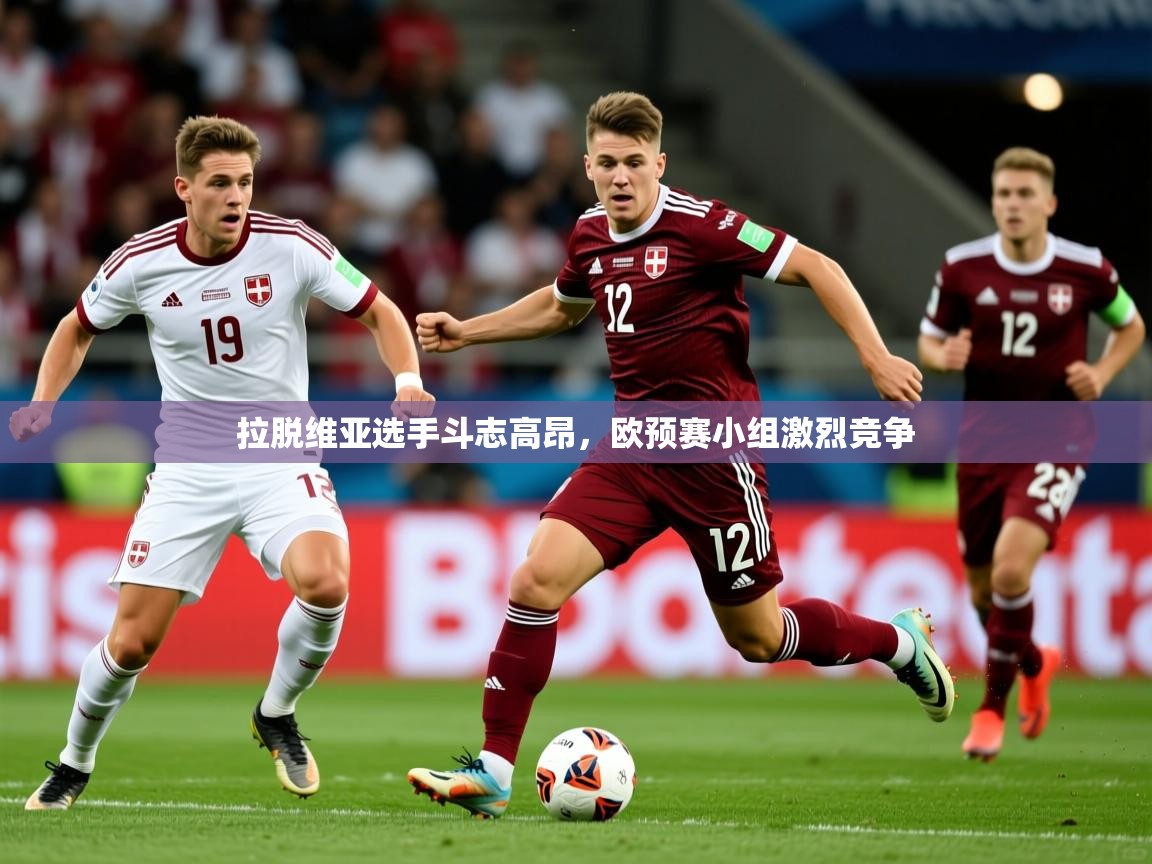 2026 欧宝体育平台介绍拉脱维亚选手斗志高昂，欧预赛小组激烈竞争  第2张